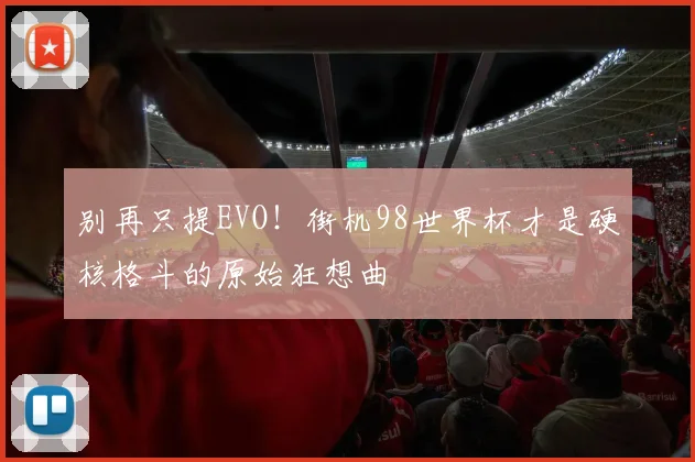 别再只提EVO！街机98世界杯才是硬核格斗的原始狂想曲