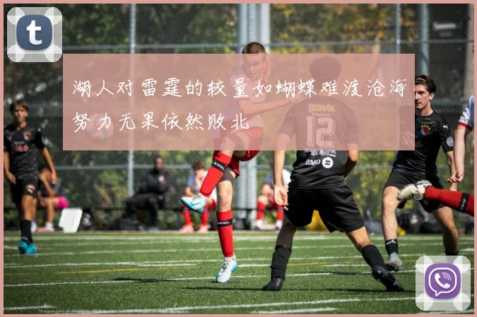 湖人对雷霆的较量如蝴蝶难渡沧海努力无果依然败北