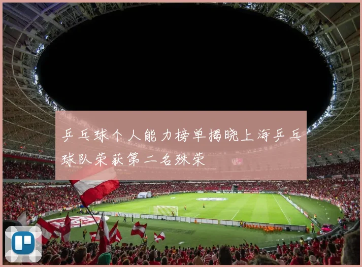 乒乓球个人能力榜单揭晓上海乒乓球队荣获第二名殊荣