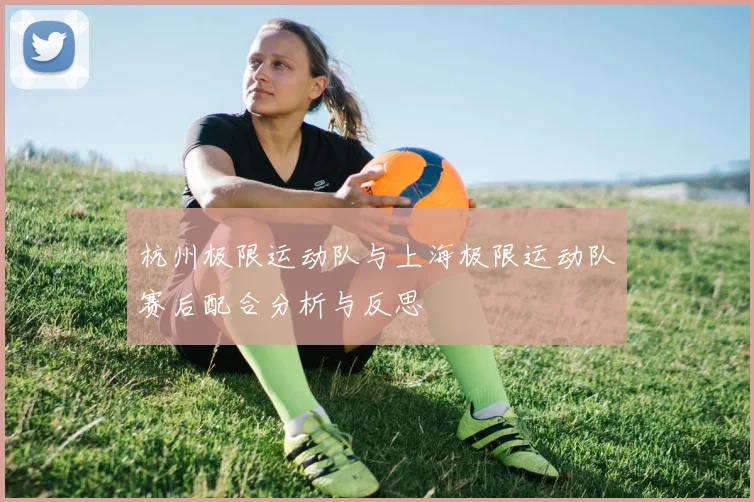 杭州极限运动队与上海极限运动队赛后配合分析与反思
