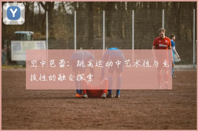 空中芭蕾：跳高运动中艺术性与竞技性的融合探索